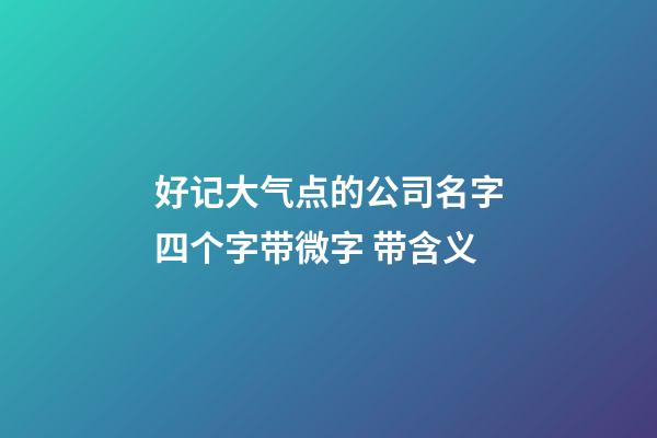 好记大气点的公司名字四个字带微字 带含义-第1张-公司起名-玄机派